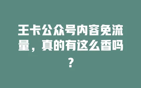 王卡公众号内容免流量，真的有这么香吗？