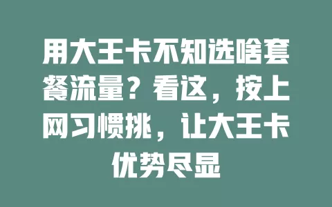 用大王卡不知选啥套餐流量？看这，按上网习惯挑，让大王卡优势尽显