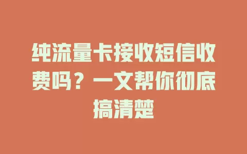 纯流量卡接收短信收费吗？一文帮你彻底搞清楚