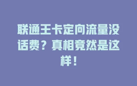 联通王卡定向流量没话费？真相竟然是这样！