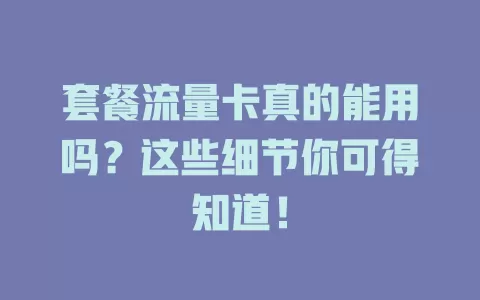套餐流量卡真的能用吗？这些细节你可得知道！