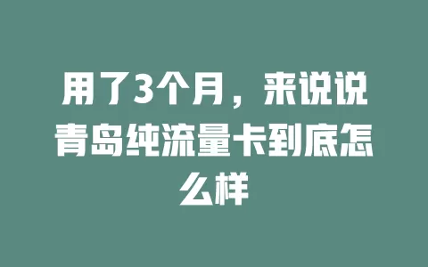 用了3个月，来说说青岛纯流量卡到底怎么样