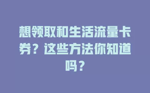 想领取和生活流量卡券？这些方法你知道吗？
