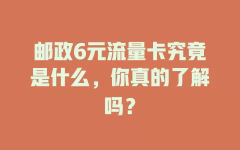 邮政6元流量卡究竟是什么，你真的了解吗？