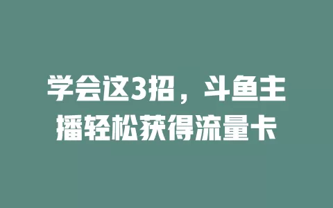 学会这3招，斗鱼主播轻松获得流量卡