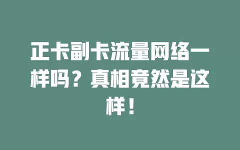 正卡副卡流量网络一样吗？真相竟然是这样！