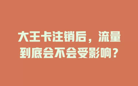 大王卡注销后，流量到底会不会受影响？