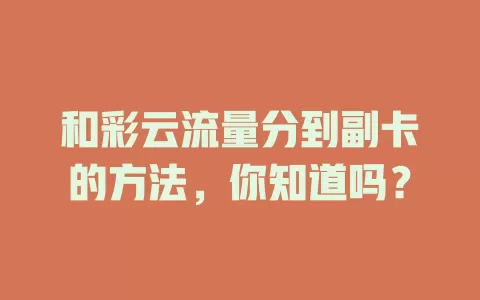 和彩云流量分到副卡的方法，你知道吗？