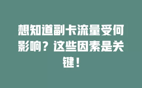 想知道副卡流量受何影响？这些因素是关键！