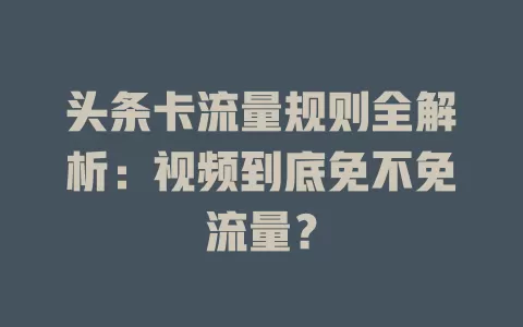 头条卡流量规则全解析：视频到底免不免流量？