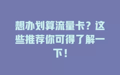 想办划算流量卡？这些推荐你可得了解一下！