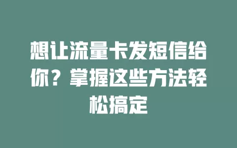想让流量卡发短信给你？掌握这些方法轻松搞定