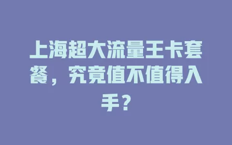 上海超大流量王卡套餐，究竟值不值得入手？