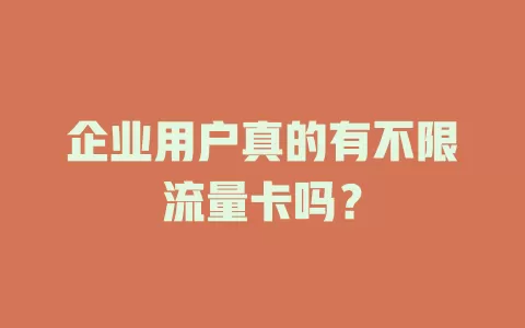 企业用户真的有不限流量卡吗？