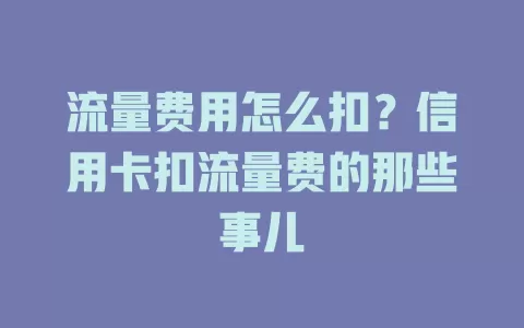 流量费用怎么扣？信用卡扣流量费的那些事儿