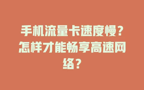手机流量卡速度慢？怎样才能畅享高速网络？