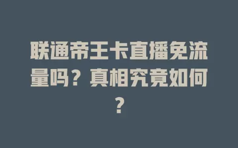 联通帝王卡直播免流量吗？真相究竟如何？