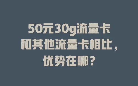 50元30g流量卡和其他流量卡相比，优势在哪？