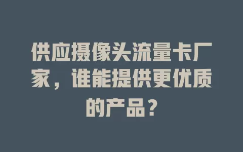 供应摄像头流量卡厂家，谁能提供更优质的产品？