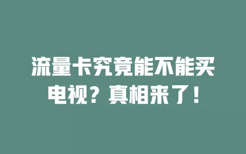 流量卡究竟能不能买电视？真相来了！