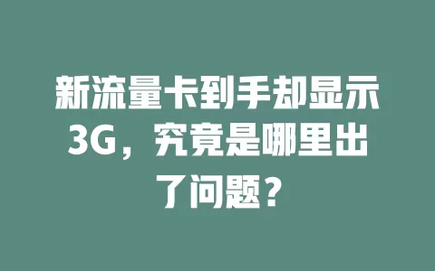 新流量卡到手却显示3G，究竟是哪里出了问题？