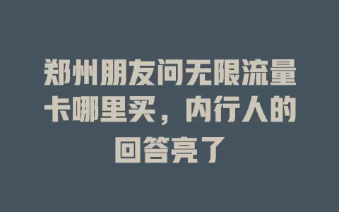 郑州朋友问无限流量卡哪里买，内行人的回答亮了