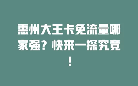 惠州大王卡免流量哪家强？快来一探究竟！