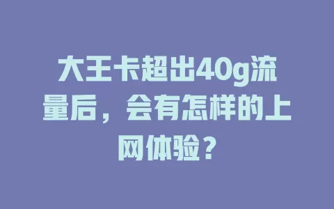 大王卡超出40g流量后，会有怎样的上网体验？
