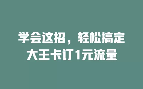 学会这招，轻松搞定大王卡订1元流量