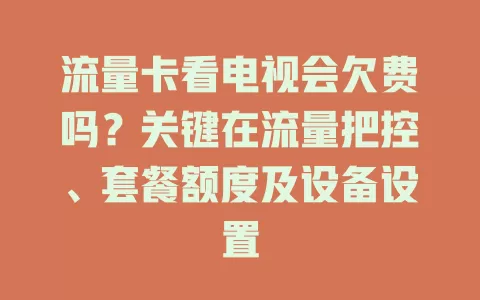 流量卡看电视会欠费吗？关键在流量把控、套餐额度及设备设置