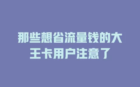 那些想省流量钱的大王卡用户注意了