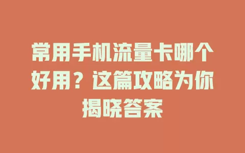 常用手机流量卡哪个好用？这篇攻略为你揭晓答案