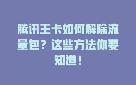 腾讯王卡如何解除流量包？这些方法你要知道！