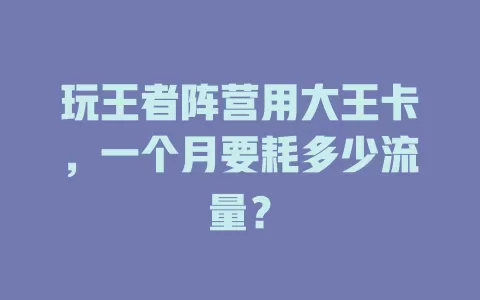 玩王者阵营用大王卡，一个月要耗多少流量？