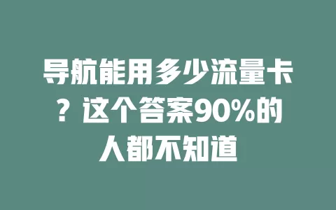 导航能用多少流量卡？这个答案90%的人都不知道
