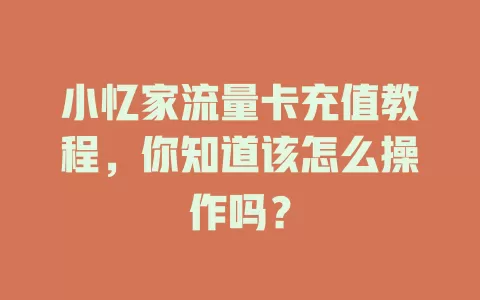 小忆家流量卡充值教程，你知道该怎么操作吗？