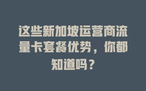 这些新加坡运营商流量卡套餐优势，你都知道吗？
