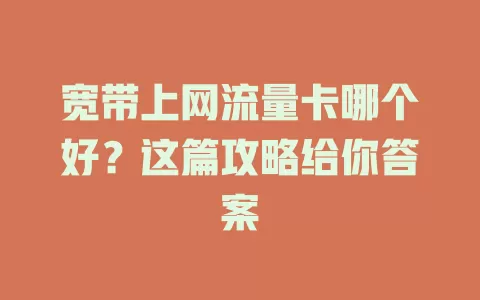宽带上网流量卡哪个好？这篇攻略给你答案