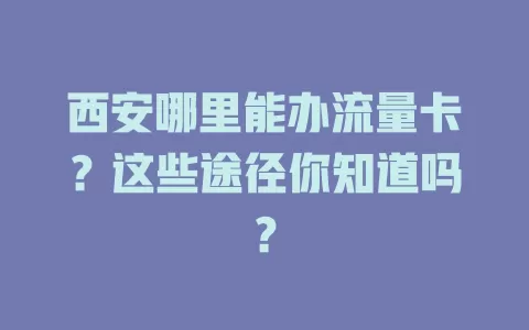 西安哪里能办流量卡？这些途径你知道吗？