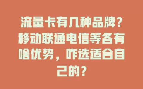 流量卡有几种品牌？移动联通电信等各有啥优势，咋选适合自己的？