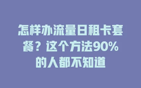 怎样办流量日租卡套餐？这个方法90%的人都不知道
