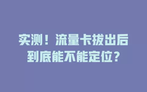 实测！流量卡拔出后到底能不能定位？
