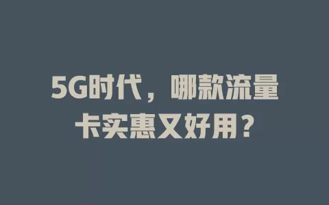 5G时代，哪款流量卡实惠又好用？
