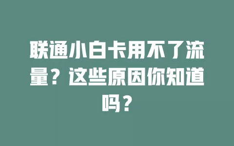 联通小白卡用不了流量？这些原因你知道吗？