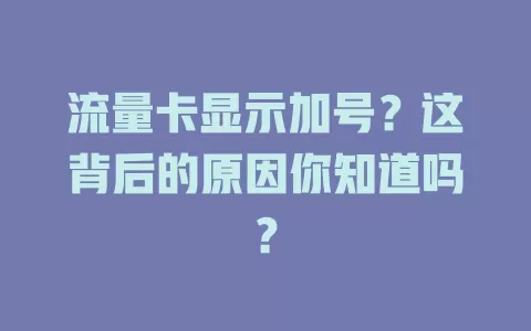 流量卡显示加号？这背后的原因你知道吗？
