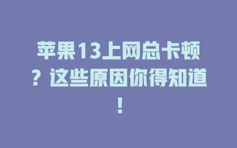 苹果13上网总卡顿？这些原因你得知道！