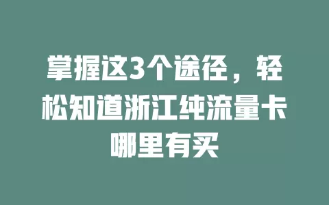 掌握这3个途径，轻松知道浙江纯流量卡哪里有买