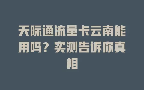 天际通流量卡云南能用吗？实测告诉你真相