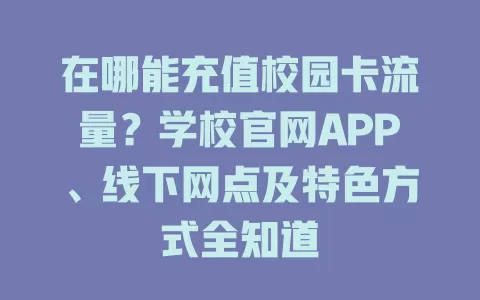 在哪能充值校园卡流量？学校官网APP、线下网点及特色方式全知道