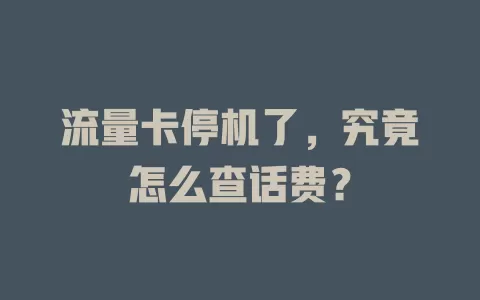 流量卡停机了，究竟怎么查话费？